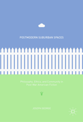 Postmodern Suburban Spaces: Philosophy, Ethics, and Community in Post-War American Fiction