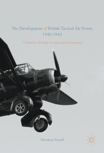 The Development of British Tactical Air Power, 1940-1943: A History of Army Co-operation Command