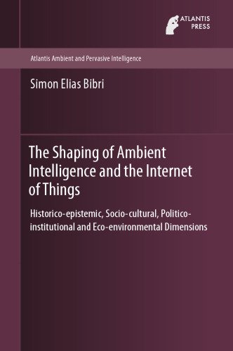 The Shaping of Ambient Intelligence and the Internet of Things: Historico-epistemic, Socio-cultural, Politico-institutional and Eco-environmental Dimensions