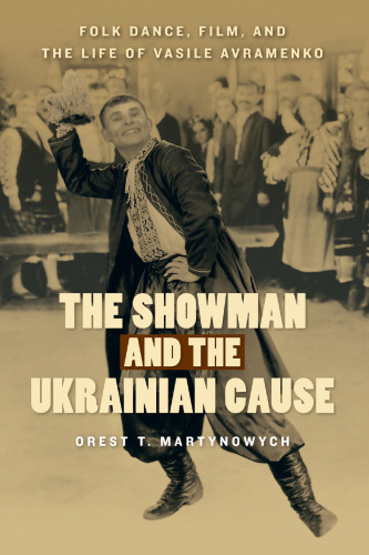 The Showman and the Ukrainian Cause: Folk Dance, Film, and the Life of Vasile Avramenko