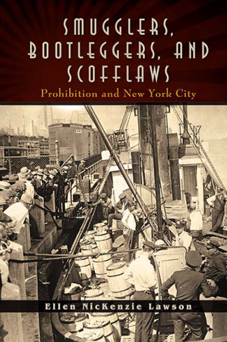 Smugglers, Bootleggers, and Scofflaws: Prohibition and New York City