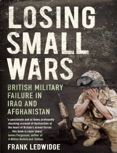 Losing Small Wars: British Military Failure in Iraq and Afghanistan