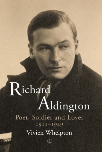 Richard Aldington: Poet, Soldier and Lover 1911-29