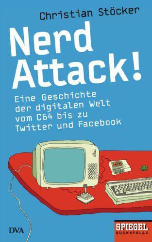 Nerd Attack!: eine Geschichte der digitalen Welt vom C64 bis zu Twitter und Facebook