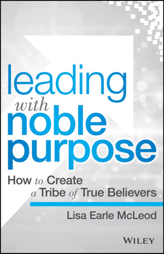 Leading with Noble Purpose: How to Create a Tribe of True Believers