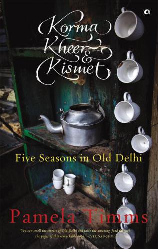 Korma, Kheer and Kismet - Five Seasons in Old Delhi