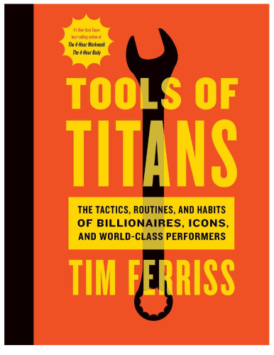 Tools of Titans: The Tactics, Routines, and Habits of Billionaires, Icons, and World-Class Performers