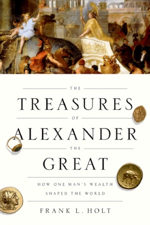 The Treasures of Alexander the Great: How One Man’s Wealth Shaped the World