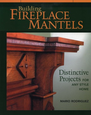 Building Fireplace Mantels: Distinctive Projects for Any Style Home