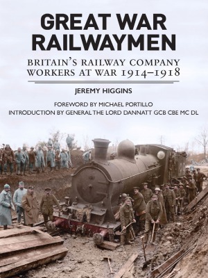 Great War Railwaymen: Britain’s Railway Company Workers at War, 1914-1918