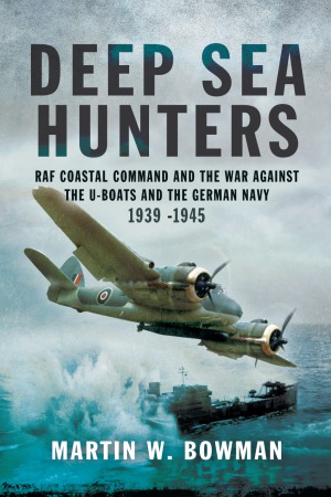 Deep Sea Hunters: RAF Coastal Command and the War Against the U-Boats and the German Navy, 1939–1945