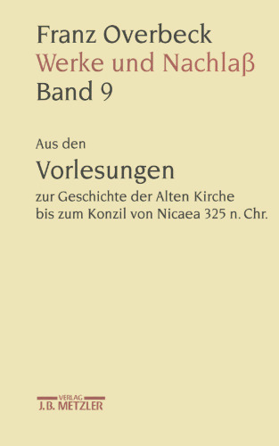 Franz Overbeck Werke und Nachlaß: Band 9: Aus den Vorlesungen zur Geschichte der Alten Kirche bis zum Konzil von Nicaea 325 n. Chr.