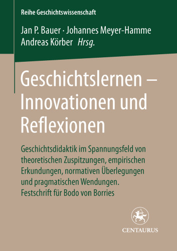 Geschichtslernen — Innovationen und Reflexionen: Geschichtsdidaktik im Spannungsfeld von theoretischen Zuspitzungen, empirischen Erkundungen, normativen Überlegungen und pragmatischen Wendungen