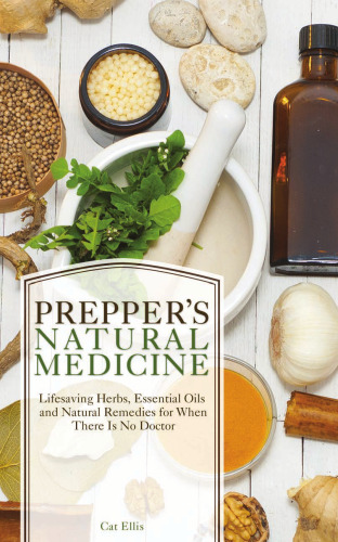 Prepper’s natural medicine: lifesaving herbs, essential oils and natural remedies for when there is no doctor