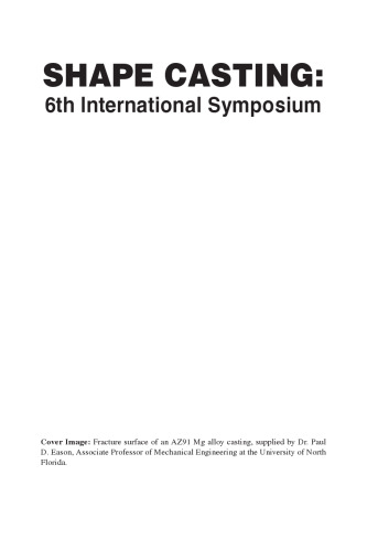 Shape casting: 6th International Symposium ; proceedings of a symposium sponsored by the Aluminum Committee of the Light Metals Division and the Solidification Committee of the Materials Processing & Manufacturing Division of The Minerals, Metals & Materials Society (TMS) held during TMS 2016, 145th Annual Meeting & Exhibition, February 14-18, Downtown Nashville, Tennessee, Music City Center