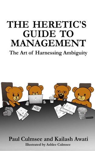 The Heretic’s Guide to Management: The Art of Harnessing Ambiguity