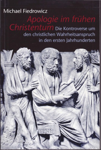 Apologie im frühen Christentum. Die Kontroverse um den christlichen Wahrheitsanspruch in den ersten Jahrhunderten