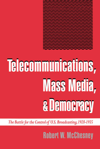 Telecommunications, Mass Media, and Democracy: The Battle for the Control of U.S. Broadcasting, 1928-1935