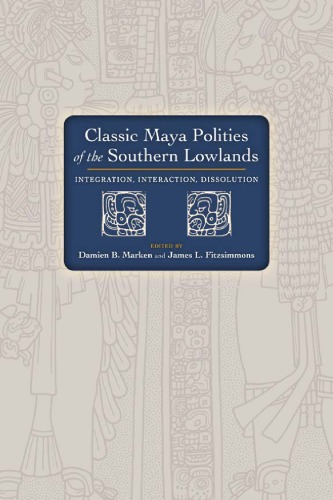 Classic Maya Polities of the Southern Lowlands: Integration, Interaction, Dissolution