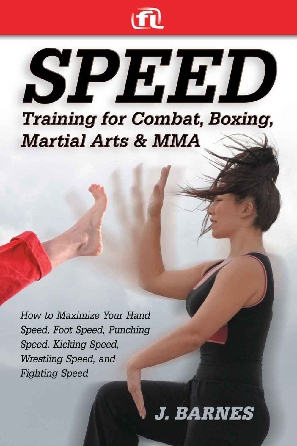 Speed training for combat, boxing, martial arts, and MMA : how to maximize your hand speed, foot speed, punching speed, kicking speed, wrestling speed, and fighting speed