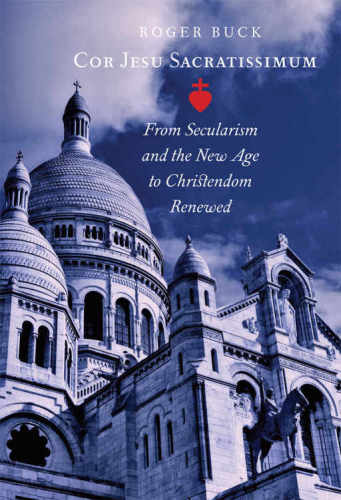 Cor Jesu Sacratissimum: From Secularism and the New Age to Christendom Renewed