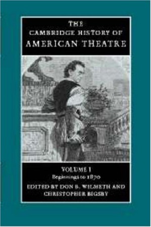 The Cambridge History of American Theatre. Vol. 1: Beginnings to 1870