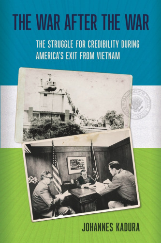 The War after the War: The Struggle for Credibility during America’s Exit from Vietnam