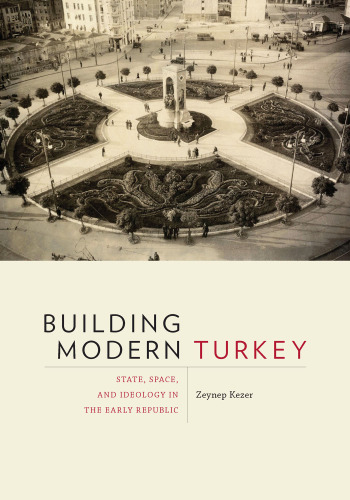 Building Modern Turkey: State, Space, and Ideology in the Early Republic