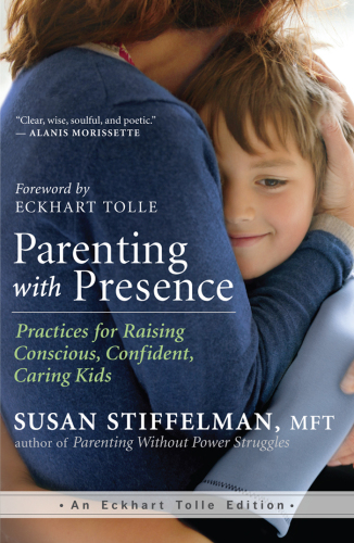 Parenting with Presence: Practices for Raising Conscious, Confident, Caring Kids (An Eckhart Tolle Edition)