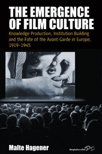 The Emergence of Film Culture: Knowledge Production, Institution Building, and the Fate of the Avant-garde in Europe, 1919-1945