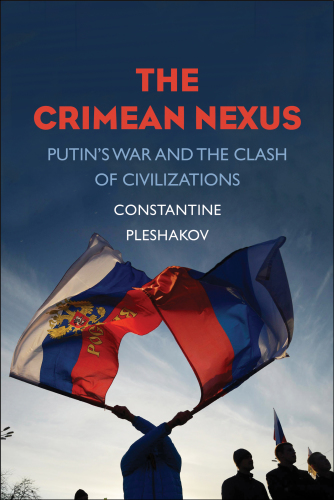 The Crimean Nexus: Putin’s War and the Clash of Civilizations