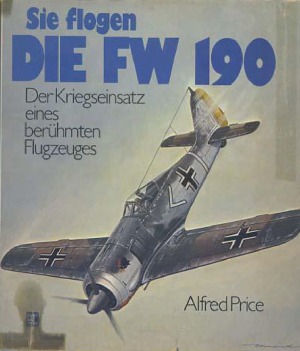 Sie Flogen die FW 190.  Der Kriegseinsatz eines berühmten Flugzeuges