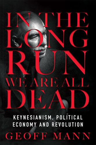 In the Long Run We Are All Dead: Keynesianism, Political Economy, and Revolution