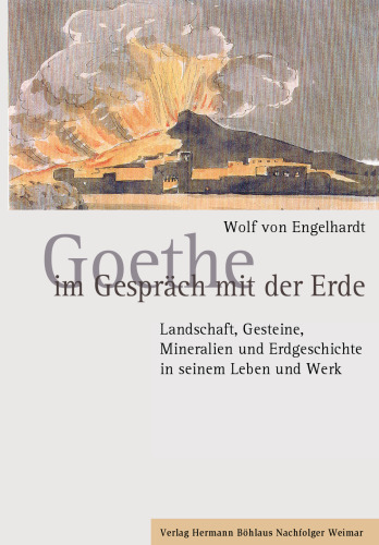 Goethe im Gespräch mit der Erde: Landschaft, Gesteine, Mineralien und Erdgeschichte in seinem Leben und Werk