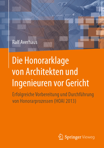 Die Honorarklage von Architekten und Ingenieuren vor Gericht: Erfolgreiche Vorbereitung und Durchführung von Honorarprozessen (HOAI 2013)