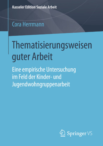 Thematisierungsweisen guter Arbeit: Eine empirische Untersuchung im Feld der Kinder- und Jugendwohngruppenarbeit