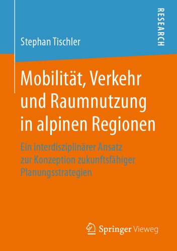 Mobilität, Verkehr und Raumnutzung in alpinen Regionen: Ein interdisziplinärer Ansatz zur Konzeption zukunftsfähiger Planungsstrategien