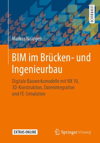 BIM im Brücken- und Ingenieurbau: Digitale Bauwerksmodelle mit NX 10, 3D-Konstruktion, Datenintegration und FE-Simulation