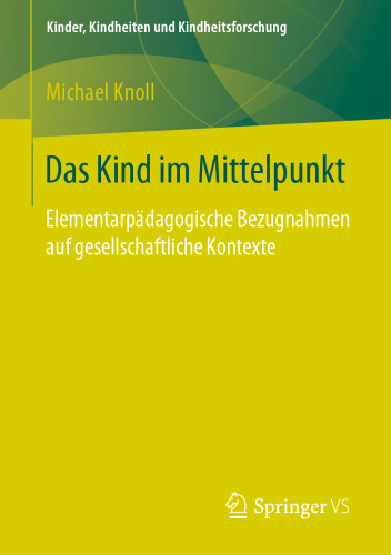 Das Kind im Mittelpunkt : Elementarpädagogische Bezugnahmen auf gesellschaftliche Kontexte 