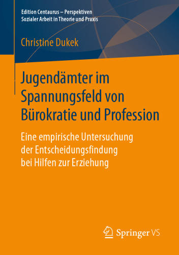 Jugendämter im Spannungsfeld von Bürokratie und Profession: Eine empirische Untersuchung der Entscheidungsfindung bei Hilfen zur Erziehung