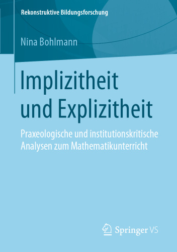 Implizitheit und Explizitheit: Praxeologische und institutionskritische Analysen zum Mathematikunterricht