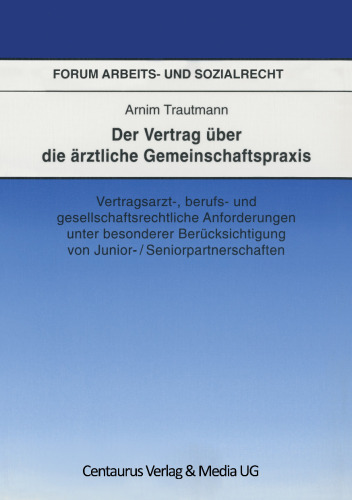 Der Vertrag über die ärztliche Gemeinschaftspraxis: Vertragsarzt-, berufs- und gesellschaftsrechtliche Anforderungen unter besonderer Berücksichtigung von Junior- / Seniorpartnerschaften