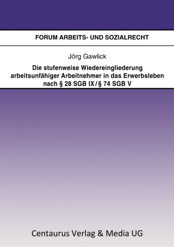 Die stufenweise Wiedereingliederung arbeitsunfähiger Arbeitnehmer in das Erwerbsleben nach § 28 SGB IX / § 74 SGB V: Eine arbeitsrechtliche Betrachtung