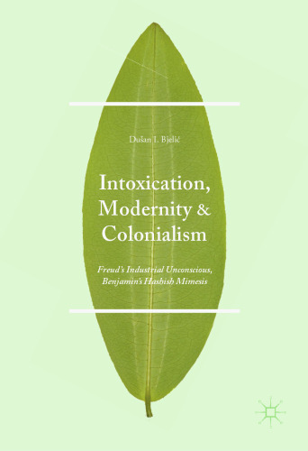 Intoxication, Modernity, and Colonialism: Freud’s Industrial Unconscious, Benjamin’s Hashish Mimesis