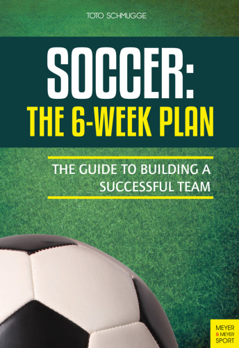 Soccer: The 6-Week Plan: The Guide to Building a Successful Team