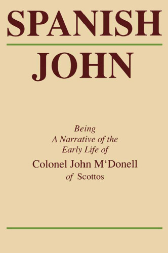 Spanish John: Being a Narrative of the Early Life of Colonel John M’Donell of Scottos