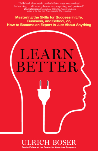 Learn Better: Mastering the Skills for Success in Life, Business, and School, or, How to Become an Expert in Just About Anything