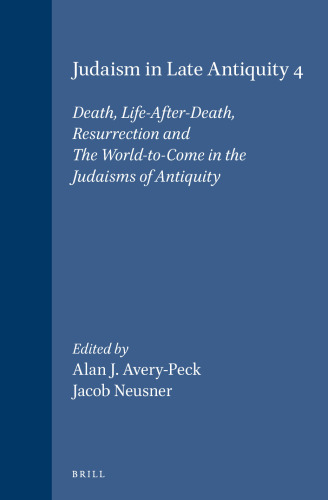 Judaism in Late Antiquity, 4: Death, Life-After-Death, Resurrection and the World-To-Come in the Judaisms of Antiquity