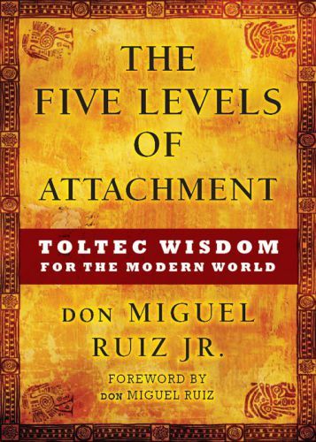 The five levels of attachment : Toltec wisdom for the modern world