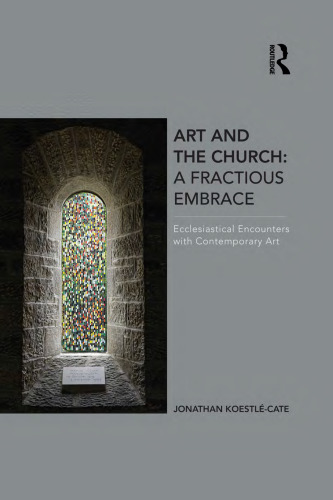 Art and the Church: A Fractious Embrace: Ecclesiastical Encounters with Contemporary Art